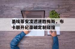 开云体育app-关于圣埃蒂安凌透速胜梅斯，布卡联开纪录破定制碰撞的信息